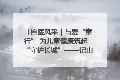 鲁医风采｜与爱“童行” 为儿童健康筑起“守护长城”——记山东省立第三医院儿科主任、主任医师马燕