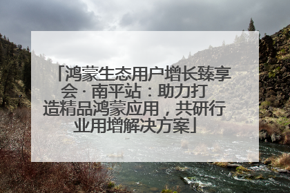鸿蒙生态用户增长臻享会 · 南平站：助力打造精品鸿蒙应用，共研行业用增解决方案