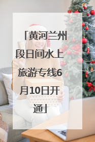 黄河兰州段日间水上旅游专线6月10日开通