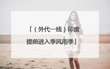 （外代一线）印度提前进入季风雨季