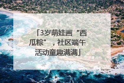 3岁萌娃画“西瓜粽”，社区端午活动童趣满满