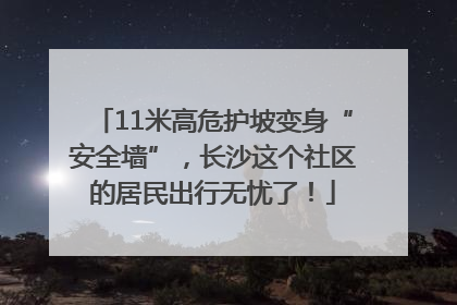 11米高危护坡变身“安全墙”，长沙这个社区的居民出行无忧了！