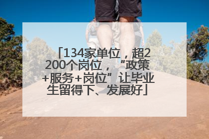 134家单位，超2200个岗位，“政策+服务+岗位”让毕业生留得下、发展好
