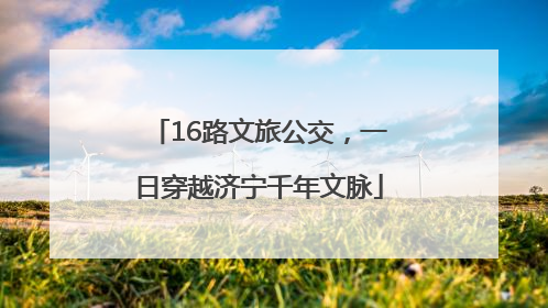 16路文旅公交，一日穿越济宁千年文脉