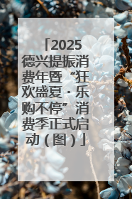 2025德兴提振消费年暨“狂欢盛夏・乐购不停”消费季正式启动（图）