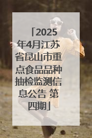 2025年4月江苏省昆山市重点食品品种抽检监测信息公告 第四期
