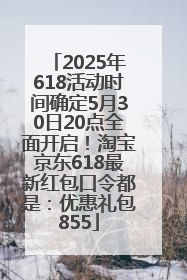 2025年618活动时间确定5月30日20点全面开启！淘宝京东618最新红包口令都是：优惠礼包855
