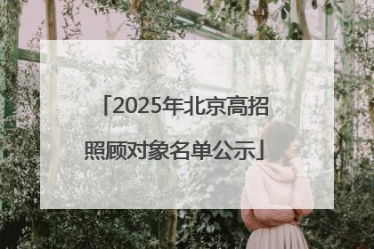 2025年北京高招照顾对象名单公示
