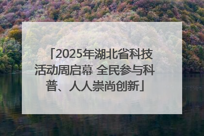 2025年湖北省科技活动周启幕 全民参与科普、人人崇尚创新