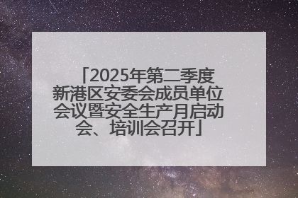 2025年第二季度新港区安委会成员单位会议暨安全生产月启动会、培训会召开