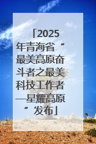 2025年青海省“最美高原奋斗者之最美科技工作者—星耀高原”发布