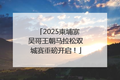 2025柬埔寨吴哥王朝马拉松双城赛重磅开启！