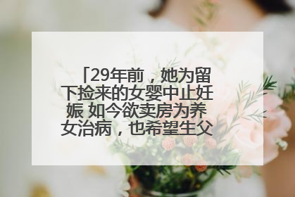29年前，她为留下捡来的女婴中止妊娠 如今欲卖房为养女治病，也希望生父母现身丨红星寻人