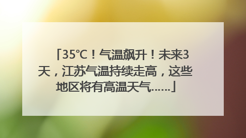 35℃！气温飙升！未来3天，江苏气温持续走高，这些地区将有高温天气……