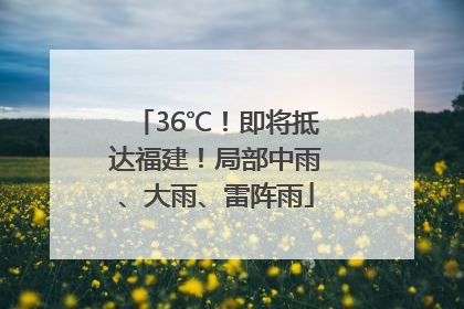 36℃！即将抵达福建！局部中雨、大雨、雷阵雨