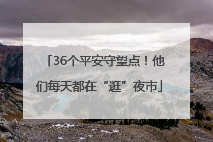 36个平安守望点！他们每天都在“逛”夜市