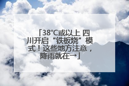 38℃或以上 四川开启“铁板烧”模式！这些地方注意，降雨就在→