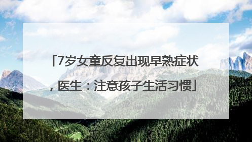 7岁女童反复出现早熟症状，医生：注意孩子生活习惯