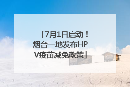7月1日启动！烟台一地发布HPV疫苗减免政策
