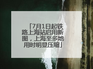 7月1日起铁路上海站启用新图，上海至多地用时明显压缩