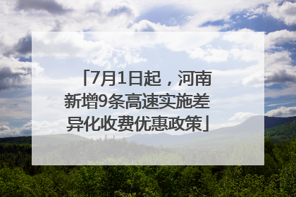 7月1日起，河南新增9条高速实施差异化收费优惠政策