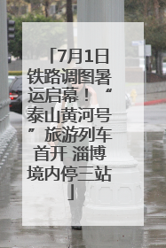 7月1日铁路调图暑运启幕！“泰山黄河号”旅游列车首开 淄博境内停三站