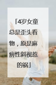 4岁女童总是歪头看物，原是麻痹性斜视惹的祸