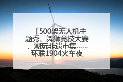 500架无人机主题秀、舞狮竞技大赛、潮玩非遗市集……环联1904火车夜市迎来两周年庆典