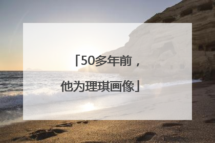 50多年前，他为理琪画像