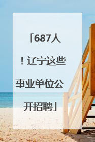 687人！辽宁这些事业单位公开招聘