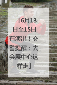 6月13日至15日有演出！交警提醒：去会展中心这样走