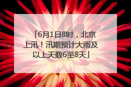 6月1日8时，北京上汛！汛期预计大雨及以上天数6至8天