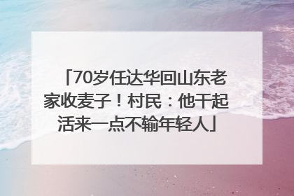 70岁任达华回山东老家收麦子！村民：他干起活来一点不输年轻人