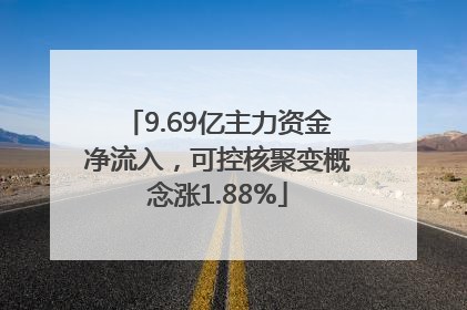 9.69亿主力资金净流入，可控核聚变概念涨1.88%