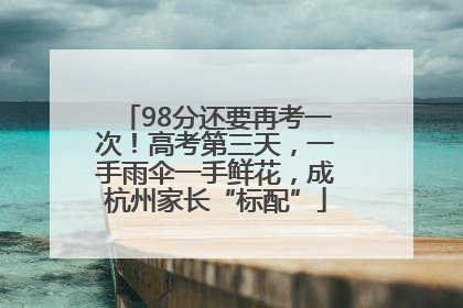98分还要再考一次！高考第三天，一手雨伞一手鲜花，成杭州家长“标配”