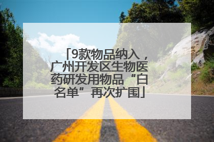 9款物品纳入，广州开发区生物医药研发用物品“白名单”再次扩围