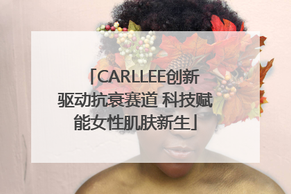 CARLLEE创新驱动抗衰赛道 科技赋能女性肌肤新生