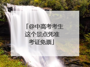 @中高考考生 这个景点凭准考证免票