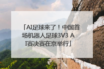 AI足球来了！中国首场机器人足球3V3 AI赛决赛在京举行