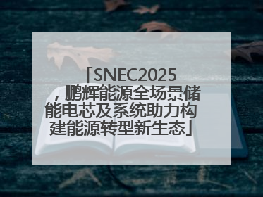 SNEC2025，鹏辉能源全场景储能电芯及系统助力构建能源转型新生态