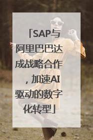 SAP与阿里巴巴达成战略合作，加速AI驱动的数字化转型