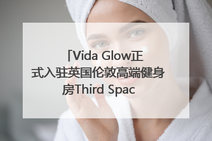 Vida Glow正式入驻英国伦敦高端健身房Third Space，携手共创高品质健康美丽生活哲学