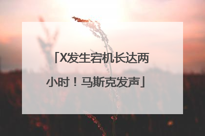 X发生宕机长达两小时！马斯克发声